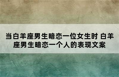 当白羊座男生暗恋一位女生时 白羊座男生暗恋一个人的表现文案